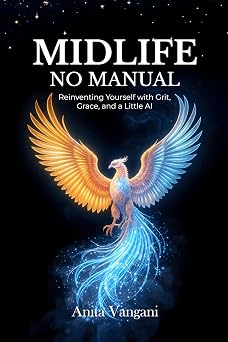 Midlife, No Manual: Reinventing Yourself with Grit, Grace, and a Little AI How to Stay Relevant, Resilient, and Real After 40